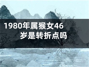 1980年属猴女46岁是转折点吗