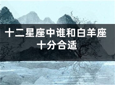 十二星座中谁和白羊座十分合适