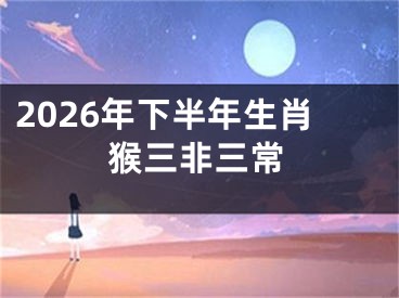 2026年下半年生肖猴三非三常