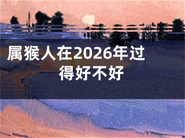 属猴人在2026年过得好不好