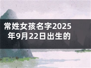 常姓女孩名字2025年9月22日出生的