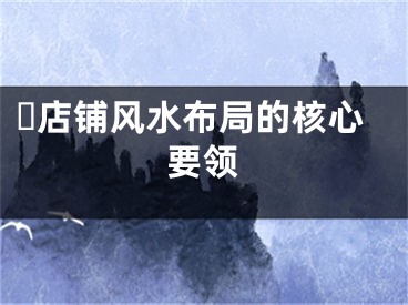 ​店铺风水布局的核心要领