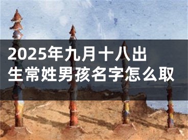 2025年九月十八出生常姓男孩名字怎么取