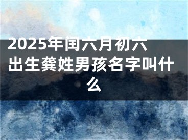 2025年闰六月初六出生龚姓男孩名字叫什么