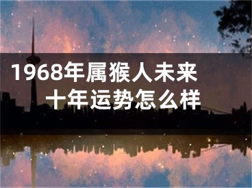 1968年属猴人未来十年运势怎么样
