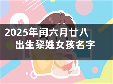 2025年闰六月廿八出生黎姓女孩名字