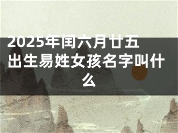 2025年闰六月廿五出生易姓女孩名字叫什么