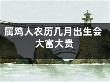 属鸡人农历几月出生会大富大贵