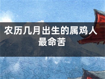 农历几月出生的属鸡人最命苦