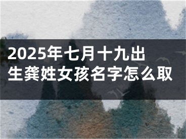 2025年七月十九出生龚姓女孩名字怎么取