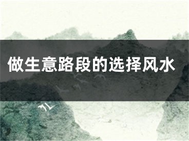 做生意路段的选择风水