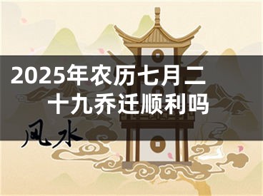 2025年农历七月二十九乔迁顺利吗
