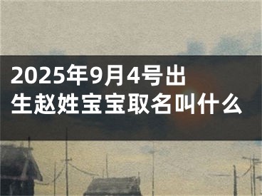 2025年9月4号出生赵姓宝宝取名叫什么