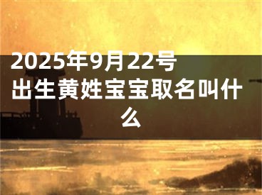 2025年9月22号出生黄姓宝宝取名叫什么