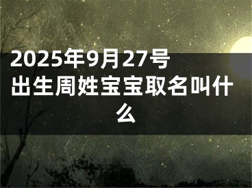 2025年9月27号出生周姓宝宝取名叫什么