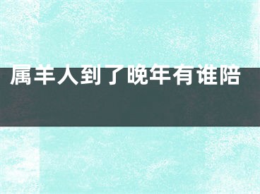 属羊人到了晚年有谁陪 