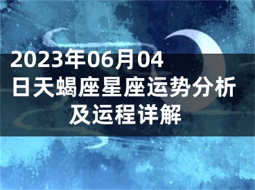 2023年06月04日天蝎座星座运势分析及运程详解