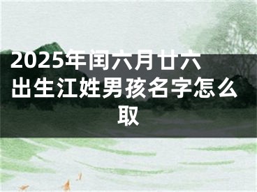 2025年闰六月廿六出生江姓男孩名字怎么取