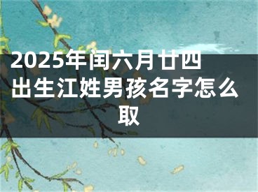 2025年闰六月廿四出生江姓男孩名字怎么取