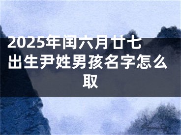 2025年闰六月廿七出生尹姓男孩名字怎么取