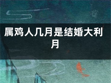 属鸡人几月是结婚大利月