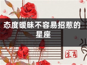 态度暧昧不容易招惹的星座