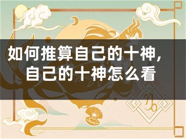 如何推算自己的十神,自己的十神怎么看