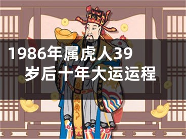 1986年属虎人39岁后十年大运运程