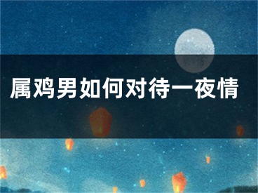 属鸡男如何对待一夜情