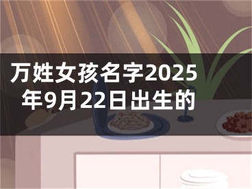 万姓女孩名字2025年9月22日出生的