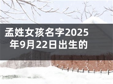 孟姓女孩名字2025年9月22日出生的