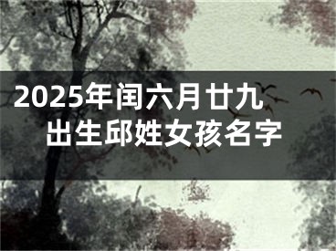 2025年闰六月廿九出生邱姓女孩名字