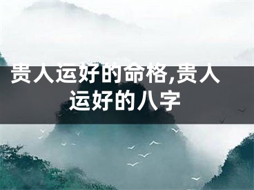 贵人运好的命格,贵人运好的八字