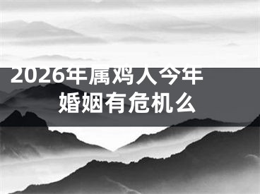 2026年属鸡人今年婚姻有危机么