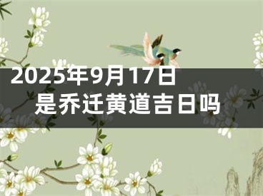 2025年9月17日是乔迁黄道吉日吗