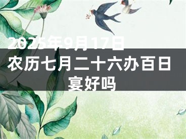 2025年9月17日农历七月二十六办百日宴好吗