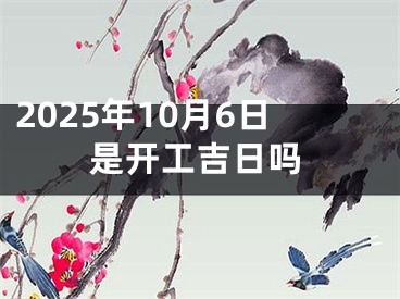 2025年10月6日是开工吉日吗