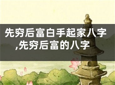 先穷后富白手起家八字,先穷后富的八字
