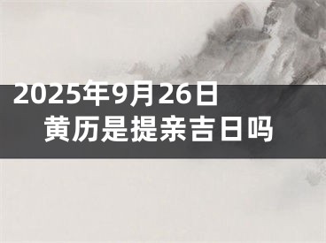 2025年9月26日黄历是提亲吉日吗