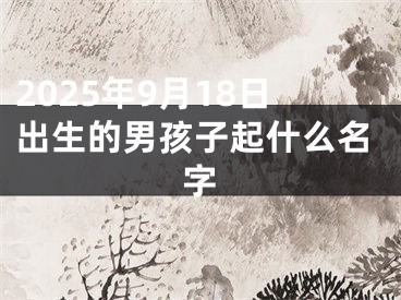 2025年9月18日出生的男孩子起什么名字