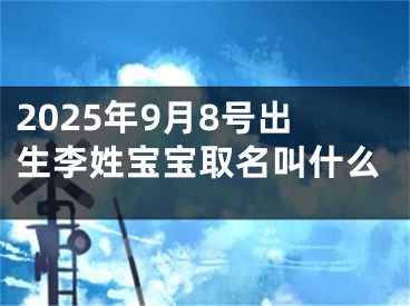 2025年9月8号出生李姓宝宝取名叫什么