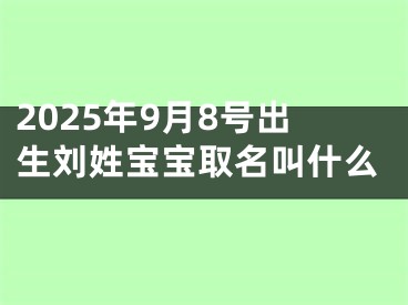 2025年9月8号出生刘姓宝宝取名叫什么
