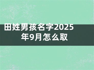 田姓男孩名字2025年9月怎么取