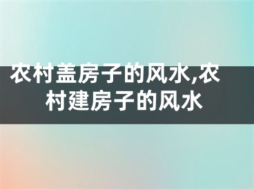农村盖房子的风水,农村建房子的风水