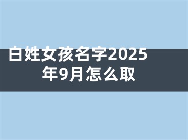 白姓女孩名字2025年9月怎么取