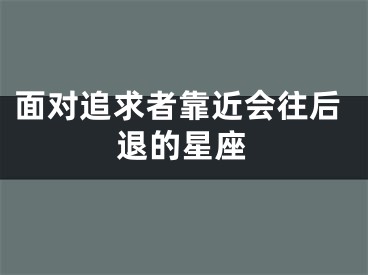 面对追求者靠近会往后退的星座