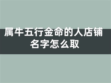 属牛五行金命的人店铺名字怎么取