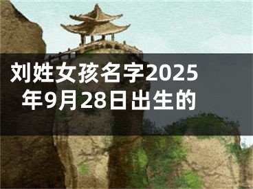 刘姓女孩名字2025年9月28日出生的