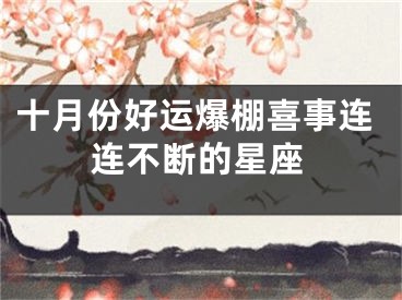 十月份好运爆棚喜事连连不断的星座