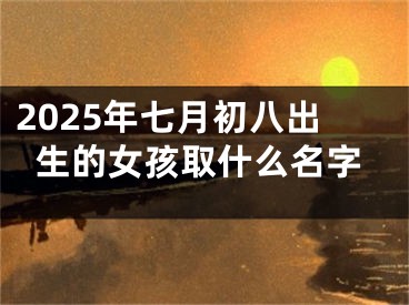2025年七月初八出生的女孩取什么名字